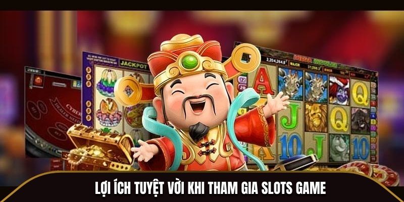 Lợi ích tuyệt vời khi tham gia Slots game