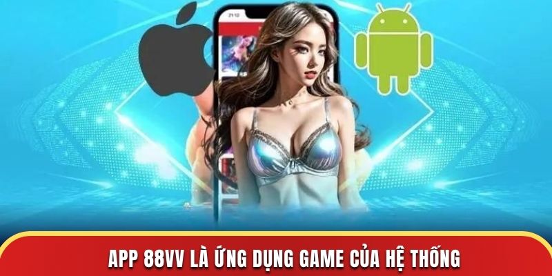 App 88Vv là ứng dụng game của hệ thống