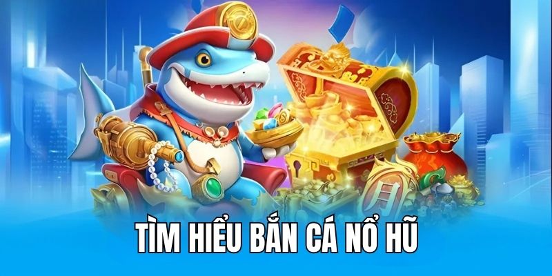 Tìm hiểu cơ bản về game bắn cá nổ hũ tại nhà cái