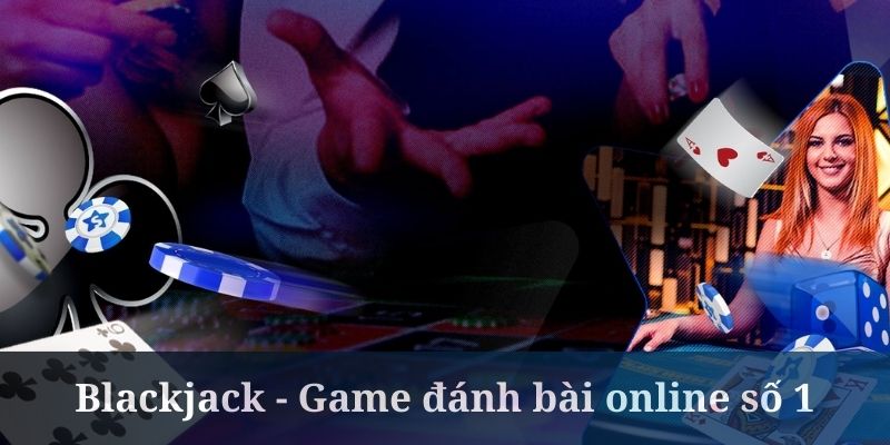 Blackjack là tựa game đánh bài online rất được yêu thích